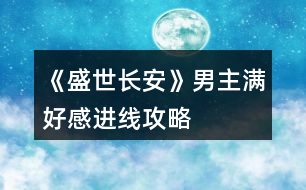 《盛世長(zhǎng)安》男主滿好感進(jìn)線攻略