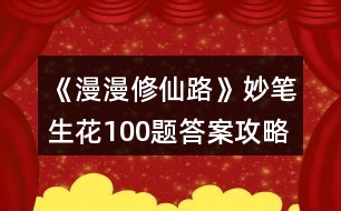 《漫漫修仙路》妙筆生花100題答案攻略