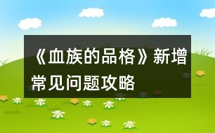 《血族的品格》新增常見問題攻略