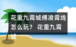 花重九霄城傅凌霄線(xiàn)怎么玩？ 花重九霄城傅攻略凌霄線(xiàn)