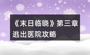 《末日臨曉》第三章逃出醫(yī)院攻略