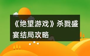 《絕望游戲》殺戮盛宴結(jié)局攻略