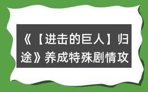 《【進(jìn)擊的巨人】歸途》養(yǎng)成特殊劇情攻略