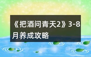 《把酒問青天2》3-8月養(yǎng)成攻略