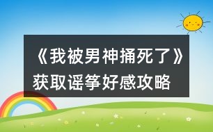 《我被男神捅死了》獲取謠箏好感攻略