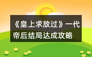 《皇上求放過》一代帝后結(jié)局達成攻略