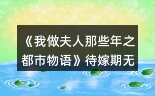 《我做夫人那些年之都市物語(yǔ)》待嫁期無(wú)花制霸攻略