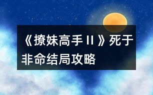 《撩妹高手Ⅱ》死于非命結局攻略