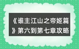 《誰主江山之帝姬篇》第六到第七章攻略