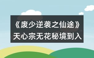 《廢少逆襲之仙途》天心宗無花秘境到入宗后攻略