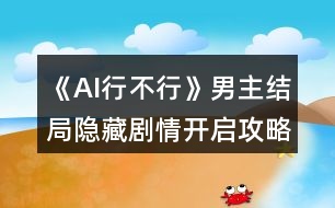 《AI行不行》男主結(jié)局隱藏劇情開啟攻略