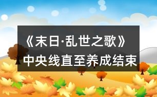 《末日·亂世之歌》中央線直至養(yǎng)成結(jié)束攻略