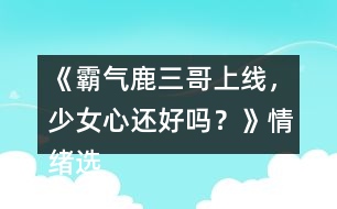 《霸氣鹿三哥上線，少女心還好嗎？》情緒選項攻略