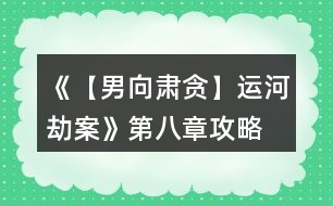 《【男向肅貪】運河劫案》第八章攻略