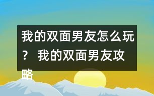 我的雙面男友怎么玩？ 我的雙面男友攻略