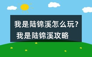 我是陸錦溪怎么玩？ 我是陸錦溪攻略