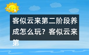 客似云來第二階段養(yǎng)成怎么玩？客似云來第二階段養(yǎng)成攻略