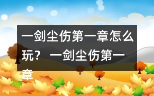 一劍塵傷第一章怎么玩？ 一劍塵傷第一章攻略