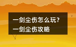 一劍塵傷怎么玩？ 一劍塵傷攻略