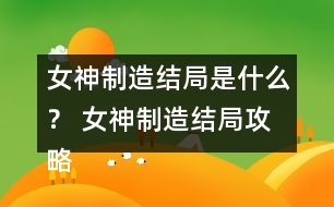 女神制造結局是什么？ 女神制造結局攻略