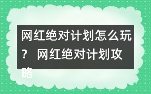 網(wǎng)紅絕對計劃怎么玩？ 網(wǎng)紅絕對計劃攻略