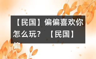 【民國】偏偏喜歡你怎么玩？ 【民國】偏偏喜歡你攻略