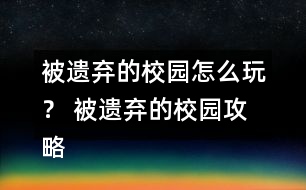 被遺棄的校園怎么玩？ 被遺棄的校園攻略