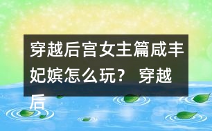 穿越后宮女主篇咸豐妃嬪怎么玩？ 穿越后宮女主篇咸豐妃嬪攻略