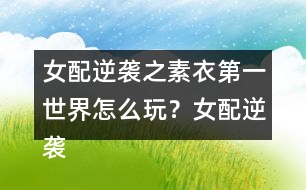 女配逆襲之素衣第一世界怎么玩？女配逆襲之素衣第一世界攻略