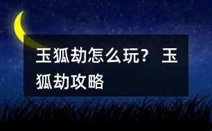 玉狐劫怎么玩？ 玉狐劫攻略