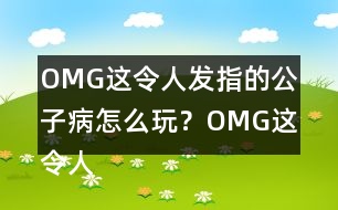 OMG這令人發(fā)指的公子病怎么玩？OMG這令人發(fā)指的公子病攻略