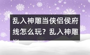 亂入神雕當俠侶侯府線怎么玩？亂入神雕當俠侶侯府線攻略