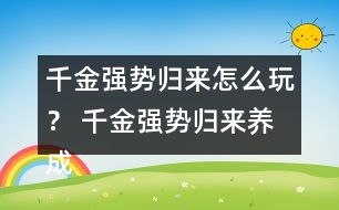 千金強勢歸來怎么玩？ 千金強勢歸來養(yǎng)成攻略