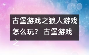 古堡游戲之狼人游戲怎么玩？ 古堡游戲之狼人游戲安娜表白略