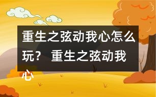 重生之弦動(dòng)我心怎么玩？ 重生之弦動(dòng)我心攻略