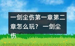 一劍塵傷第一章第二章怎么玩？ 一劍塵傷第一章第二章攻略