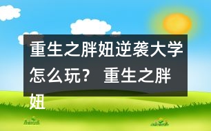 重生之胖妞逆襲大學怎么玩？ 重生之胖妞逆襲大學攻略