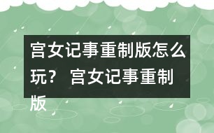 宮女記事重制版怎么玩？ 宮女記事重制版攻略