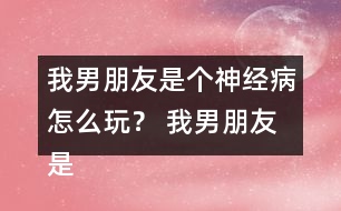 我男朋友是個神經(jīng)病怎么玩？ 我男朋友是個神經(jīng)病洛寒逸HE攻略