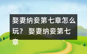 娶妻納妾第七章怎么玩？ 娶妻納妾第七章攻略