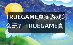 TRUEGAME真實游戲怎么玩？ TRUEGAME真實游戲攻略