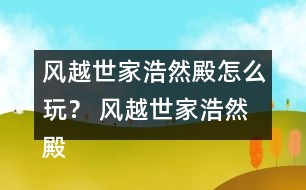 風越世家浩然殿怎么玩？ 風越世家浩然殿攻略