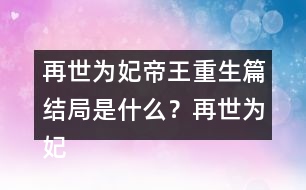 再世為妃帝王重生篇結(jié)局是什么？再世為妃帝王重生篇結(jié)局攻略