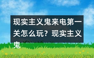 現(xiàn)實(shí)主義鬼來電第一關(guān)怎么玩？現(xiàn)實(shí)主義鬼來電第一關(guān)攻略