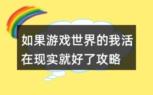 如果游戲世界的我活在現實就好了攻略