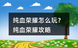 純血榮耀怎么玩？ 純血榮耀攻略