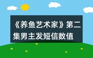 《養(yǎng)魚(yú)藝術(shù)家》第二集男主發(fā)短信數(shù)值、身份判定攻略、數(shù)值