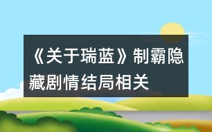 《關(guān)于瑞藍(lán)》制霸、隱藏劇情、結(jié)局相關(guān)問題說(shuō)明