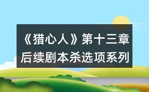 《獵心人》第十三章后續(xù)劇本殺選項系列攻略