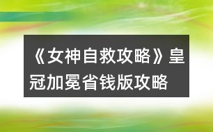 《女神自救攻略》皇冠加冕省錢版攻略